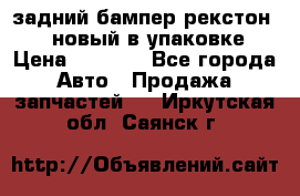 задний бампер рекстон 3   новый в упаковке › Цена ­ 8 000 - Все города Авто » Продажа запчастей   . Иркутская обл.,Саянск г.